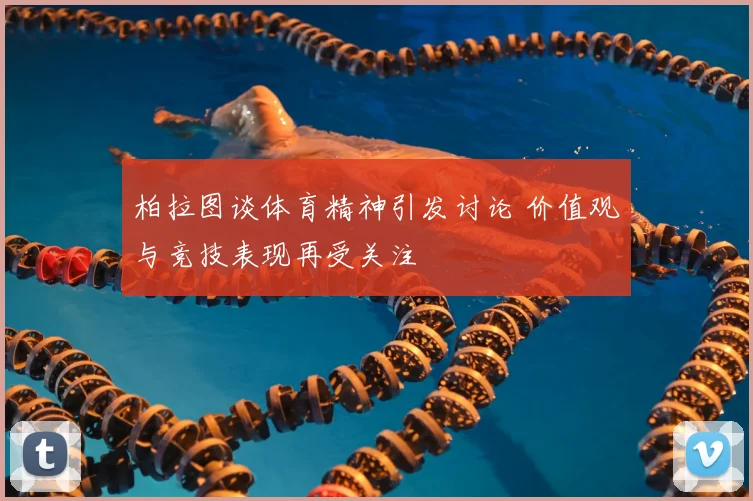 柏拉图谈体育精神引发讨论 价值观与竞技表现再受关注