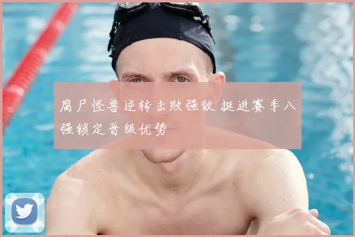 腐尸怪兽逆转击败强敌 挺进赛季八强锁定晋级优势