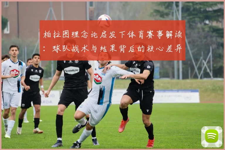 柏拉图理念论启发下体育赛事解读：球队战术与结果背后的核心差异