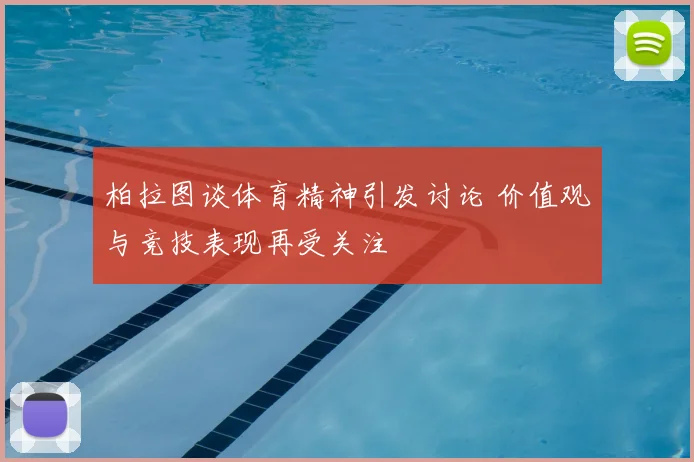 柏拉图谈体育精神引发讨论 价值观与竞技表现再受关注