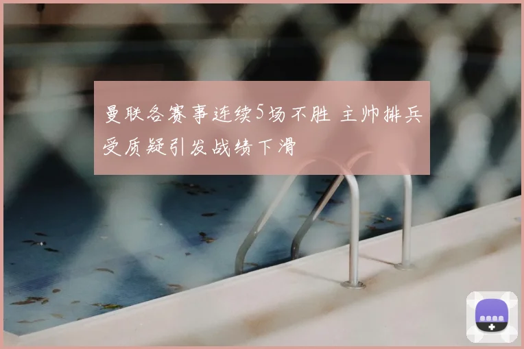 曼联各赛事连续5场不胜 主帅排兵受质疑引发战绩下滑
