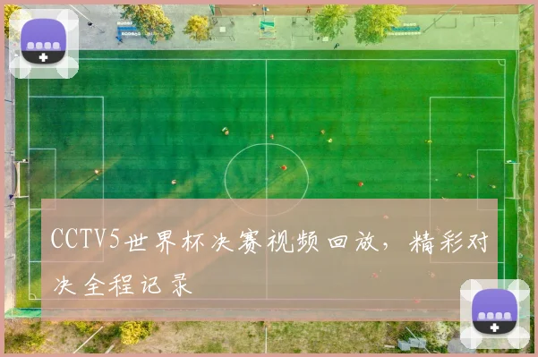 CCTV5世界杯决赛视频回放，精彩对决全程记录