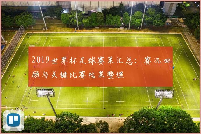 2019世界杯足球赛果汇总：赛况回顾与关键比赛结果整理
