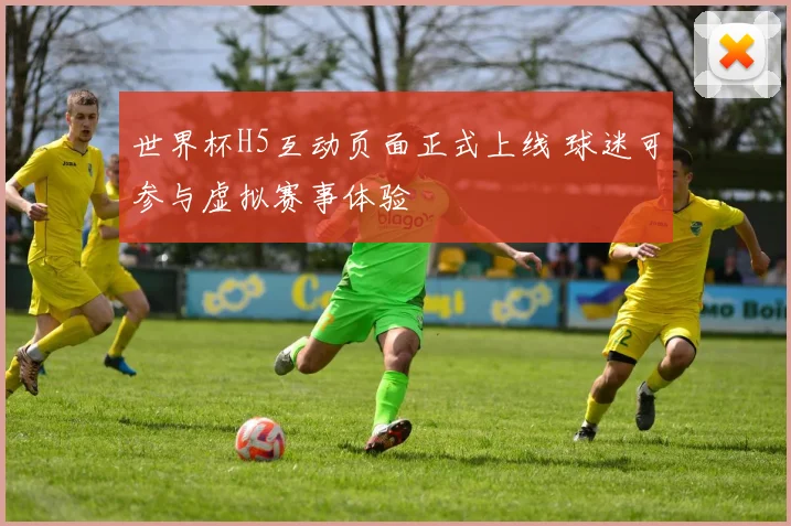 世界杯H5互动页面正式上线 球迷可参与虚拟赛事体验