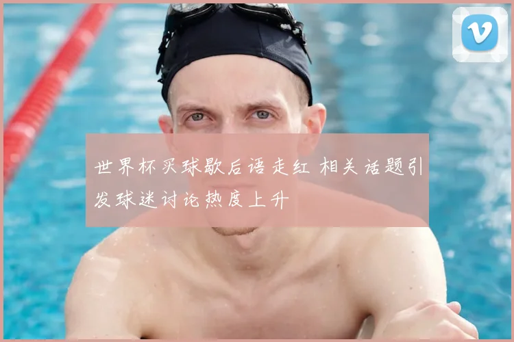 世界杯买球歇后语走红 相关话题引发球迷讨论热度上升