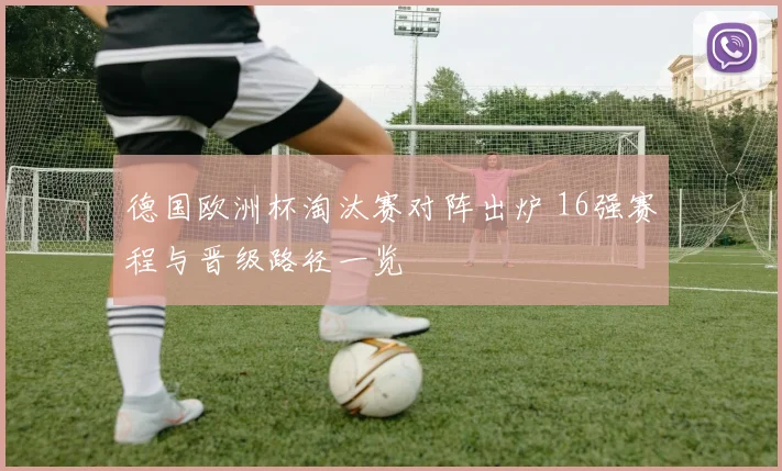 德国欧洲杯淘汰赛对阵出炉 16强赛程与晋级路径一览