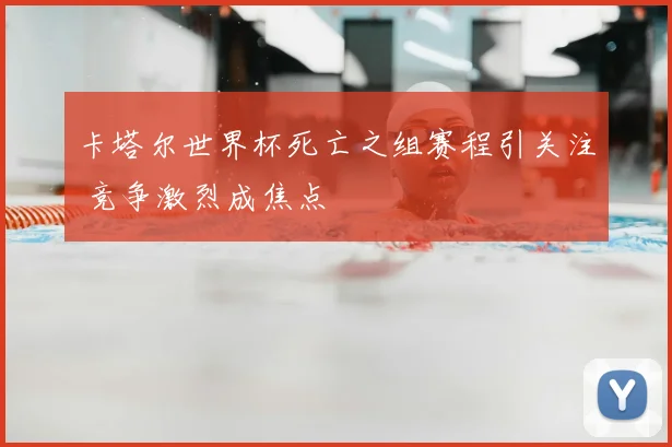 卡塔尔世界杯死亡之组赛程引关注 竞争激烈成焦点