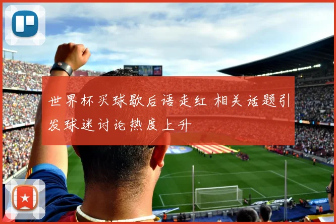 世界杯买球歇后语走红 相关话题引发球迷讨论热度上升