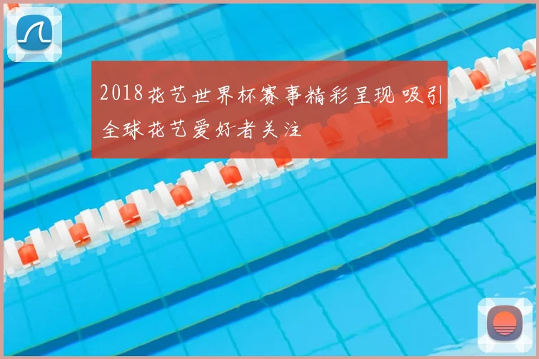 2018花艺世界杯赛事精彩呈现 吸引全球花艺爱好者关注